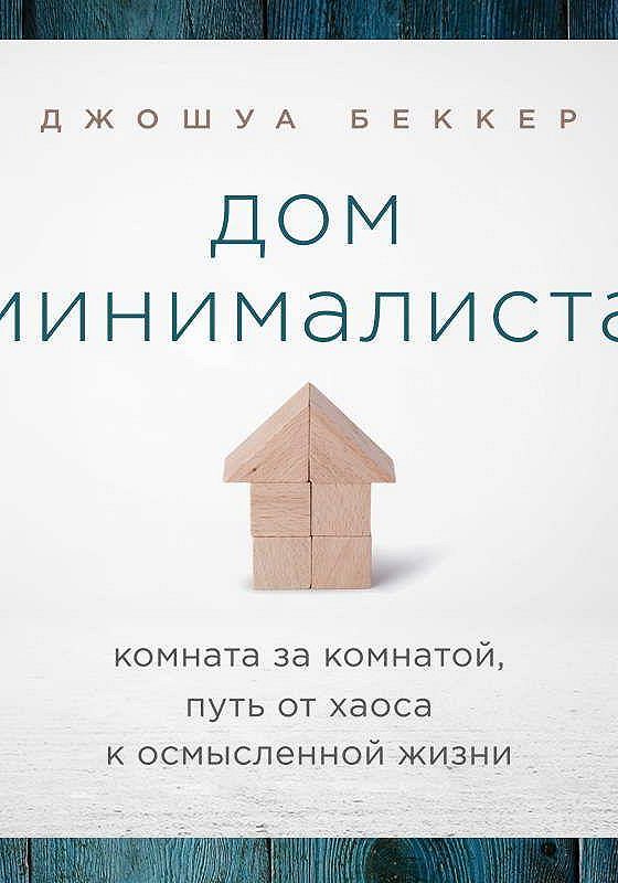 Дом минималиста комната за комнатой путь от хаоса к осмысленной жизни