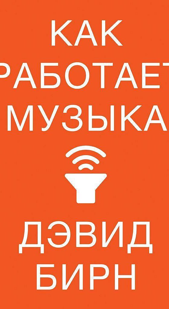 Как работает музыка книга. Дэвид бирн как работает музыка. Дэвид бирн как работает музыка. Как работает музыка. Как работает музыка дэвид бирн книга.