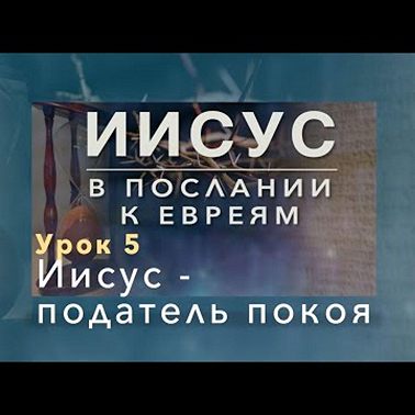 ИИСУС В ПОСЛАНИИ К ЕВРЕЯМ | 5 урок: Иисус - податель покоя.
