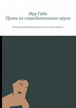 Прочь из страдательного круга. Блокнот самопомощи для тех, кто устал терпеть