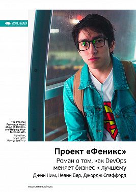 Ключевые идеи книги: Проект «Феникс». Роман о том, как DevOps меняет бизнес к лучшему. Джин Ким, Кевин Бер, Джордж Спаффорд