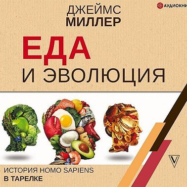 Еда и эволюция. История Homo Sapiens в тарелке