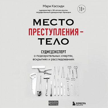 Место преступления – тело. Судмедэксперт о подозрительных смертях, вскрытиях и расследованиях