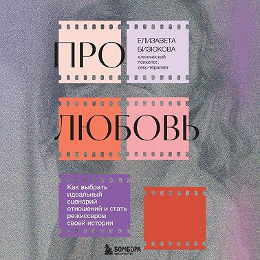 Про любовь. Как выбрать идеальный сценарий отношений и стать режиссером своей истории