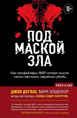 Под маской зла. Как профайлеры ФБР читают мысли самых жестоких серийных убийц