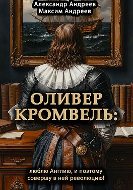 Оливер Кромвель: люблю Англию и поэтому совершу в ней революцию!