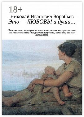 Это – любовь! И душа… Мы появлялись в мир, не ведали, что чувство, которое должны мы испытать, в нас зародило не искусство, а молоко, что нам давала мать