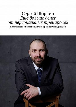 Еще больше денег от персональных тренировок. Практическое пособие для тренеров и руководителей