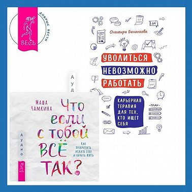 Уволиться невозможно работать. Карьерная терапия для тех, кто ищет себя. Что если с тобой ВСЁ ТАК? Как прекратить искать себя и начать ЖИТЬ