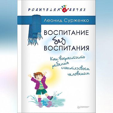 Воспитание без воспитания. Как вырастить ребенка счастливым человеком