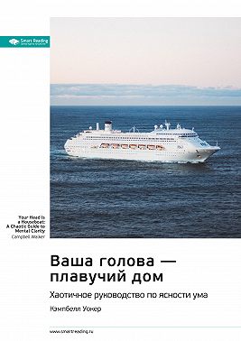 Ключевые идеи книги: Ваша голова – плавучий дом. Хаотичное руководство по ясности ума. Кэмпбелл Уокер
