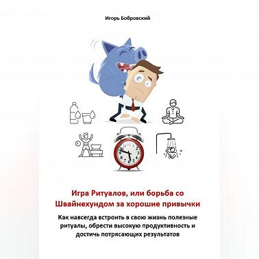 Игра Ритуалов, или борьба со Швайнехундом за хорошие привычки. Как навсегда встроить в свою жизнь полезные ритуалы, обрести высокую продуктивность и достичь потрясающих результатов