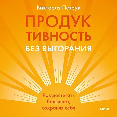 Продуктивность без выгорания. Как достигать большего, сохраняя себя
