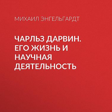 Чарльз Дарвин. Его жизнь и научная деятельность