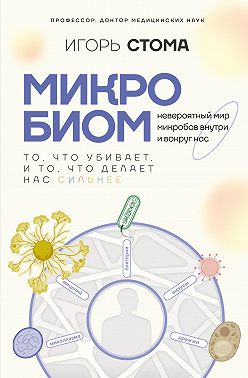 Микробиом. То, что убивает, и то, что делает нас сильнее
