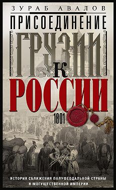 Присоединение Грузии к России. История сближения полуфеодальной страны и могущественной империи. 1801