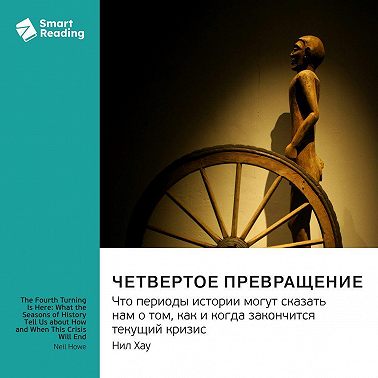 Четвертое Превращение. Что периоды истории могут сказать нам о том, как и когда закончится текущий кризис. Нил Хау. Саммари