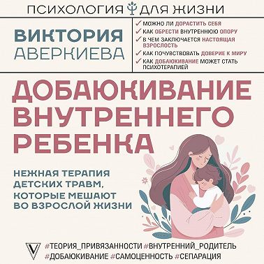 Добаюкивание внутреннего ребенка. Нежная терапия детских травм, которые мешают во взрослой жизни