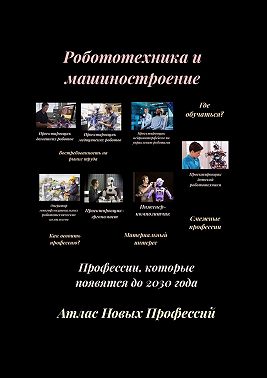 Атлас Новых Профессий. Робототехника и машиностроение. Профессии, которые появятся до 2030 года