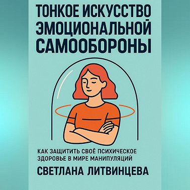 Тонкое искусство эмоциональной самообороны. Как защитить своё психическое здоровье в мире манипуляций
