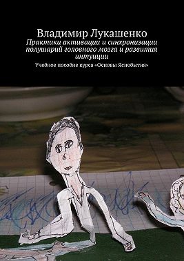 Практики активации и синхронизации полушарий головного мозга и развития интуиции. Учебное пособие курса «Основы Яснобытия»