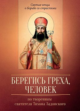 Берегись греха, человек. По творениям святителя Тихона Задонского