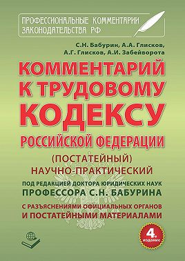 Комментарий к Трудовому кодексу Российской Федерации. Постатейный. Научно-практический. С разъяснениями официальных органов и постатейными материалами. Действующая редакция 2017 г.