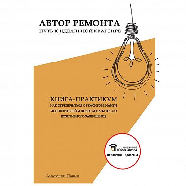 Анатолий Павин Автор ремонта. Путь к идеальной квартире. Книга-практикум