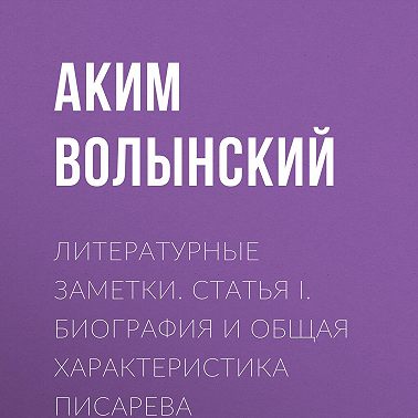 Литературные заметки. Статья I. Биография и общая характеристика Писарева