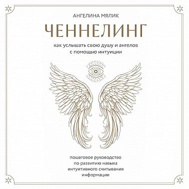 Ченнелинг. Как услышать свою душу и ангелов с помощью интуиции