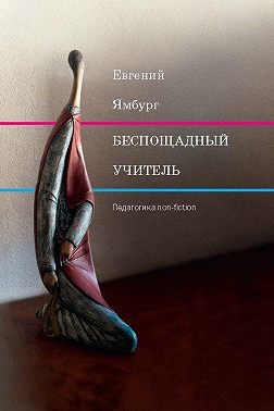 Беспощадный учитель: педагогика non-fiction