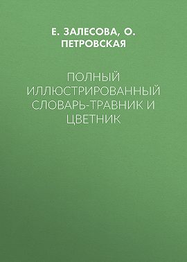 Полный иллюстрированный словарь-травник и цветник