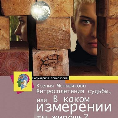 Хитросплетения судьбы, или В каком измерении ты живешь? Методы преобразования сознания