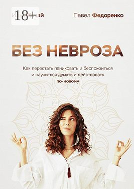 Без невроза. Как перестать паниковать и беспокоиться и научиться думать и действовать по-новому