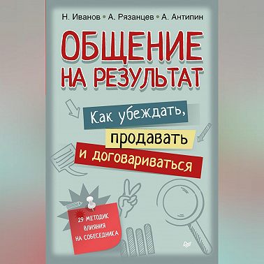 Общение на результат. Как убеждать, продавать и договариваться
