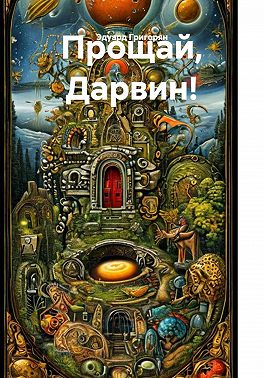 Прощай, Дарвин! Теория возникновения первых живых существ и всех видов живых организмов.