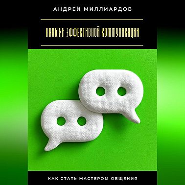 Навыки эффективной коммуникации. Как стать мастером общения