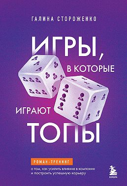 Игры, в которые играют топы. Роман-тренинг о том, как усилить влияние в компании и построить успешную карьеру
