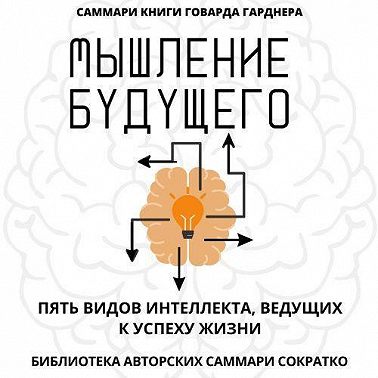 Саммари книги Говарда Гарднера «Мышление будущего. Пять видов интеллекта, ведущих к успеху жизни»