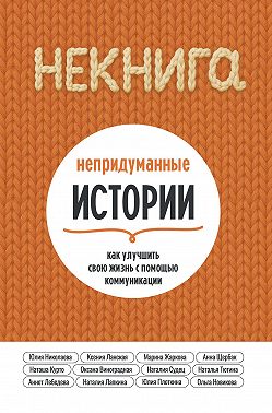 НЕкнига. Непридуманные истории: как улучшить свою жизнь с помощью коммуникации