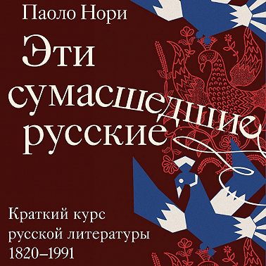 Эти сумасшедшие русские. Краткий курс русской литературы 1820-1991