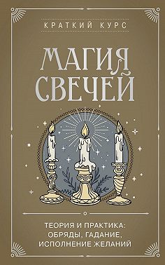 Магия свечей. Теория и практика: обряды, гадание, исполнение желаний