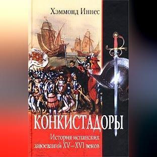 Конкистадоры. История испанских завоеваний XV–XVI веков
