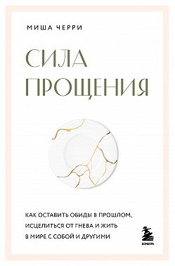 Сила прощения. Как оставить обиды в прошлом, исцелиться от гнева и жить в мире с собой и другими