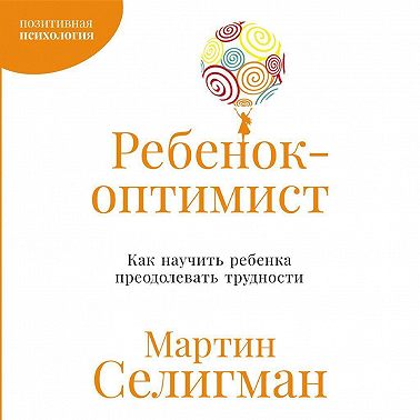 Ребенок-оптимист: Как научить ребенка преодолевать трудности
