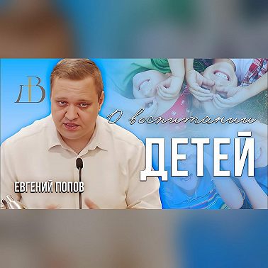 "О воспитании детей" - Евгений Попов | Проповедь