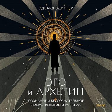 Эго и архетип. Сознание и бессознательное в мифе, религии и культуре