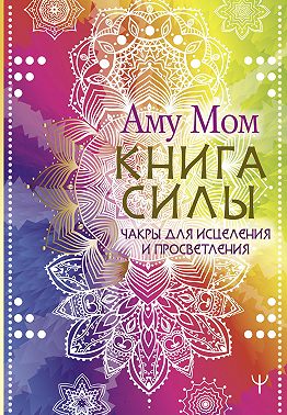 Книга Силы. Чакры для исцеления и просветления