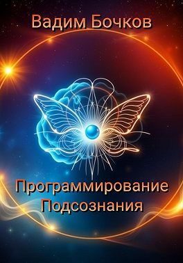 Программирование подсознания. Ключ к вашему безграничному потенциалу