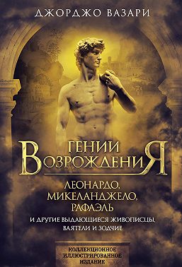 Гении Возрождения. Леонардо, Микеланджело, Рафаэль и другие выдающиеся живописцы, ваятели и зодчие